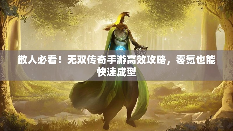 散人必看!无双传奇手游高效攻略,零氪也能快速成型