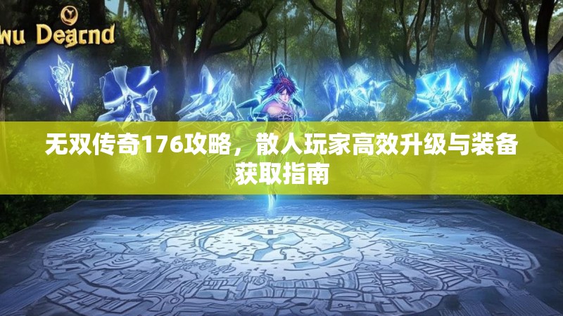 无双传奇176攻略,散人玩家高效升级与装备获取指南
