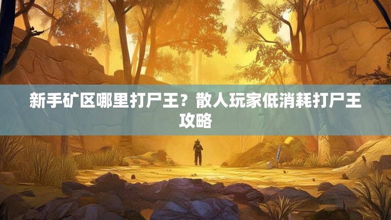 新手矿区哪里打尸王?散人玩家低消耗打尸王攻略