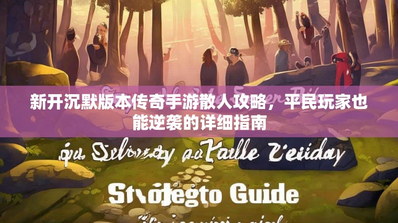 新开沉默版本传奇手游散人攻略，平民玩家也能逆袭的详细指南