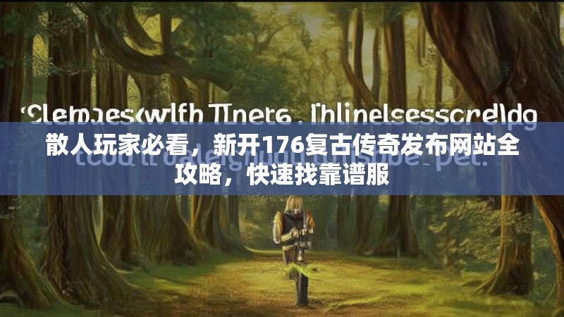 散人玩家必看,新开176复古传奇发布网站全攻略,快速找靠谱服