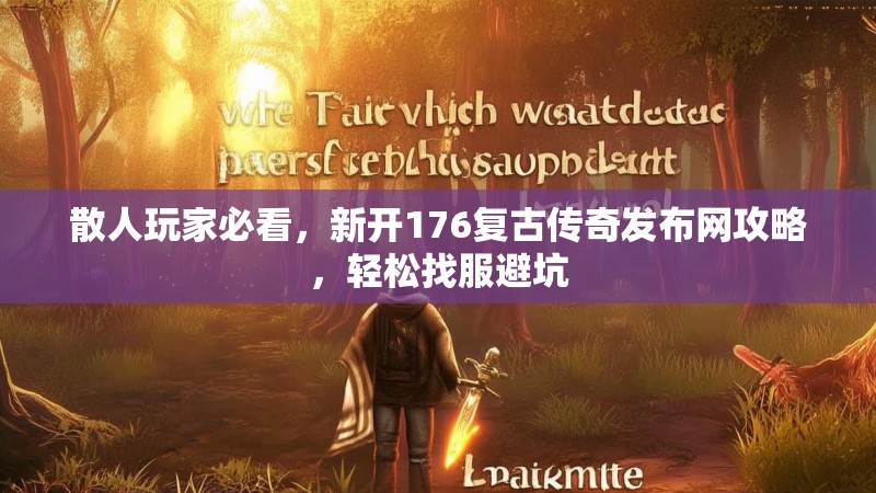 散人玩家必看,新开176复古传奇发布网攻略,轻松找服避坑