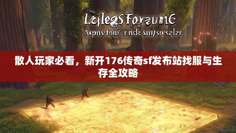 散人玩家必看,新开176传奇sf发布站找服与生存全攻略