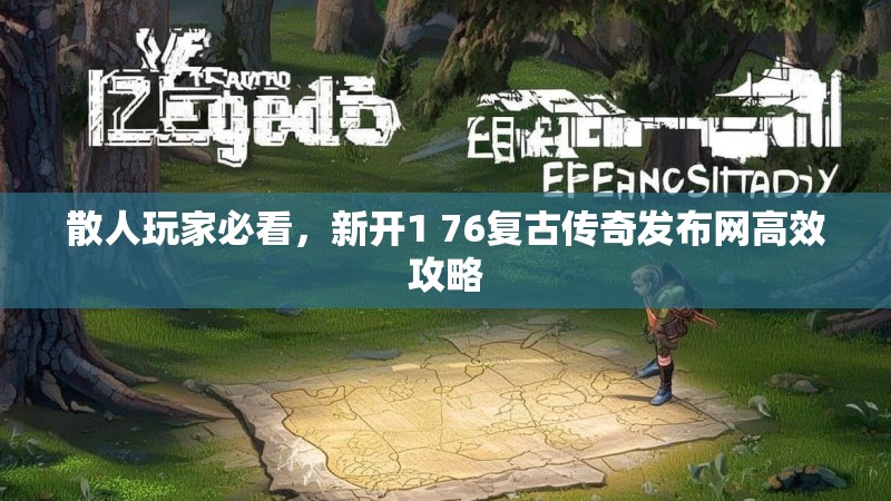 散人玩家必看,新开1 76复古传奇发布网高效攻略