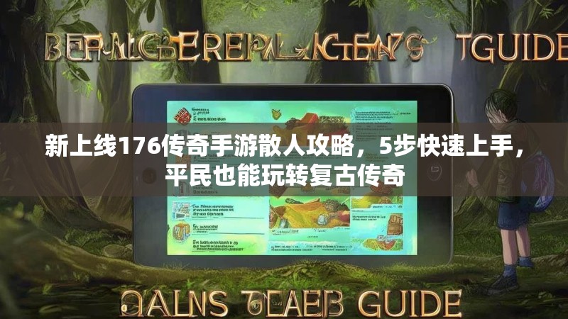 新上线176传奇手游散人攻略,5步快速上手,平民也能玩转复古传奇