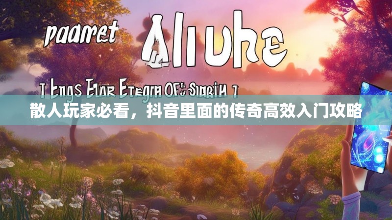 散人玩家必看,抖音里面的传奇高效入门攻略