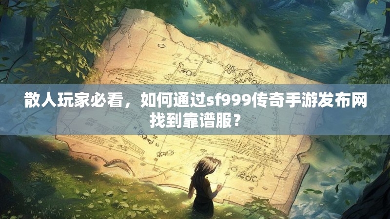 散人玩家必看,如何通过sf999传奇手游发布网找到靠谱服?