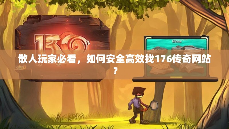 散人玩家必看,如何安全高效找176传奇网站?