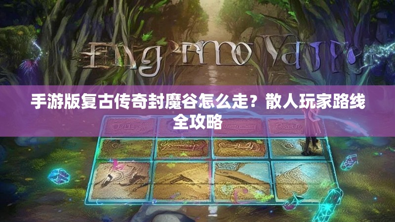 手游版复古传奇封魔谷怎么走?散人玩家路线全攻略