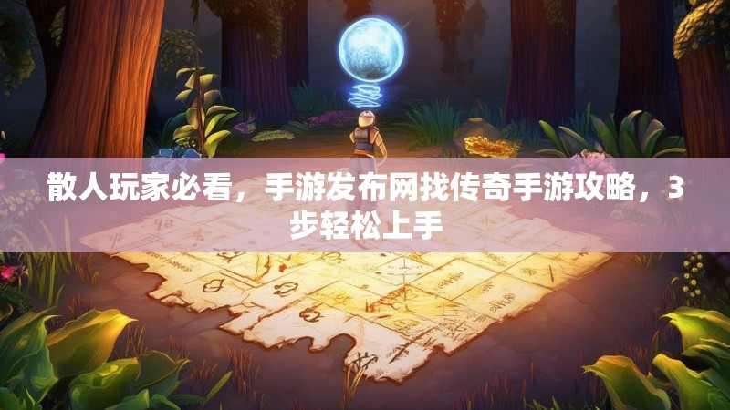 散人玩家必看,手游发布网找传奇手游攻略,3步轻松上手