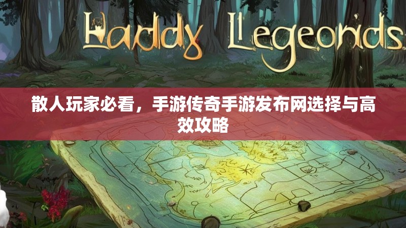 散人玩家必看,手游传奇手游发布网选择与高效攻略