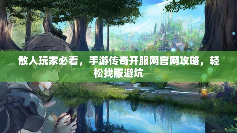 散人玩家必看,手游传奇开服网官网攻略,轻松找服避坑