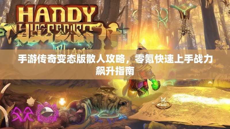 手游传奇变态版散人攻略,零氪快速上手战力飙升指南