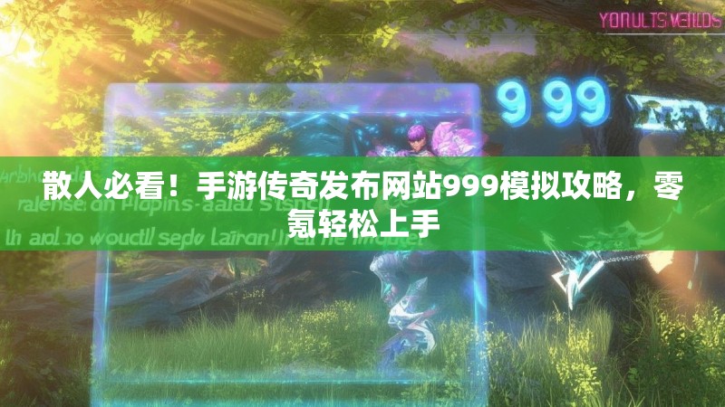 散人必看！手游传奇发布网站999模拟攻略，零氪轻松上手