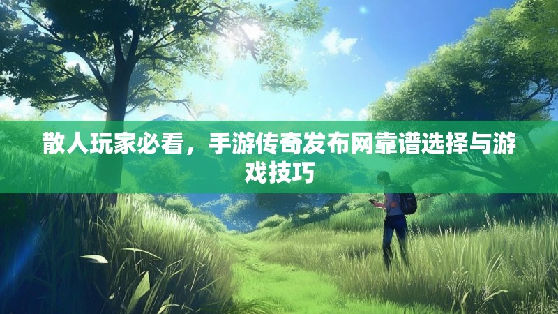 散人玩家必看，手游传奇发布网靠谱选择与游戏技巧