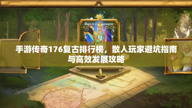 手游传奇176复古排行榜，散人玩家避坑指南与高效发展攻略