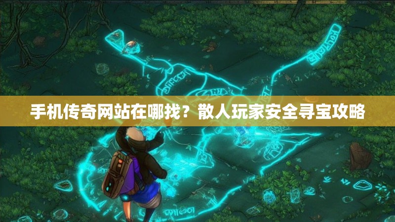 手机传奇网站在哪找？散人玩家安全寻宝攻略
