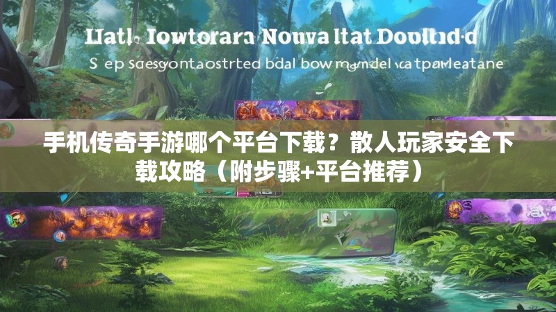 手机传奇手游哪个平台下载？散人玩家安全下载攻略（附步骤+平台推荐）