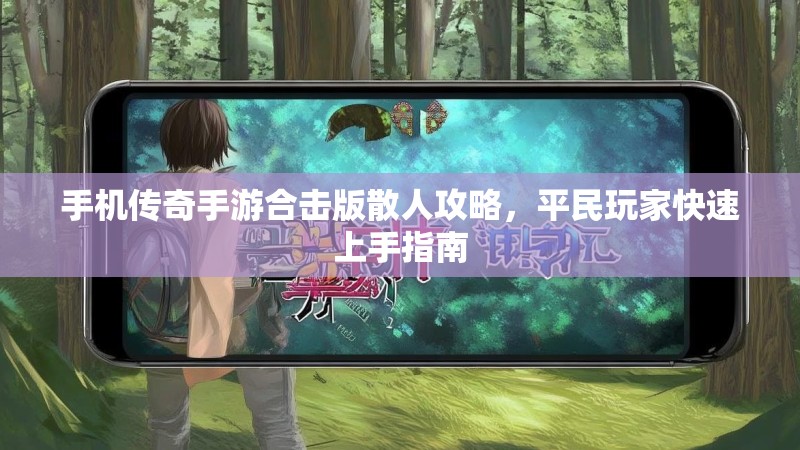 手机传奇手游合击版散人攻略,平民玩家快速上手指南