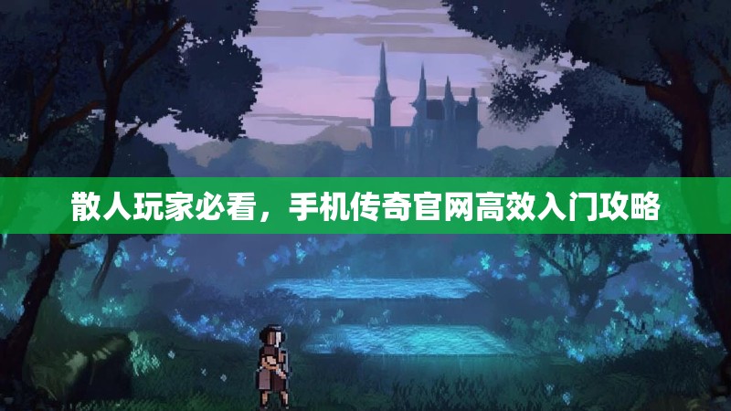 散人玩家必看,手机传奇官网高效入门攻略
