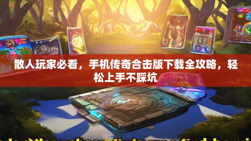 散人玩家必看,手机传奇合击版下载全攻略,轻松上手不踩坑