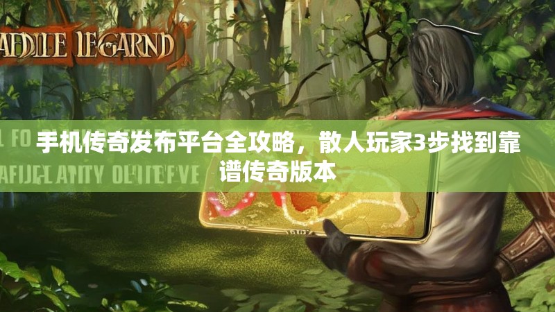 手机传奇发布平台全攻略,散人玩家3步找到靠谱传奇版本