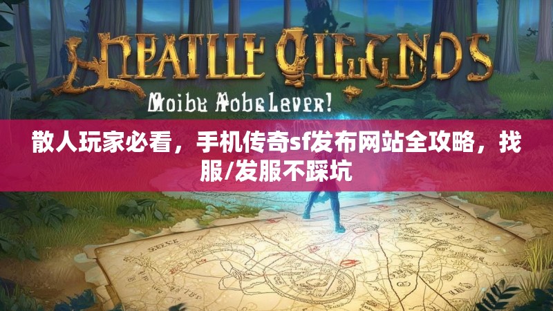 散人玩家必看，手机传奇sf发布网站全攻略，找服/发服不踩坑