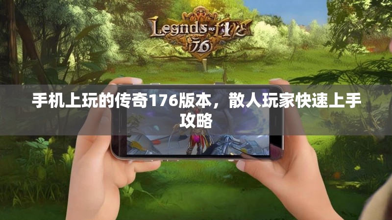 手机上玩的传奇176版本,散人玩家快速上手攻略