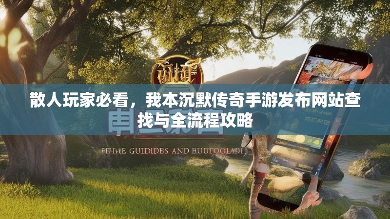 散人玩家必看,我本沉默传奇手游发布网站查找与全流程攻略