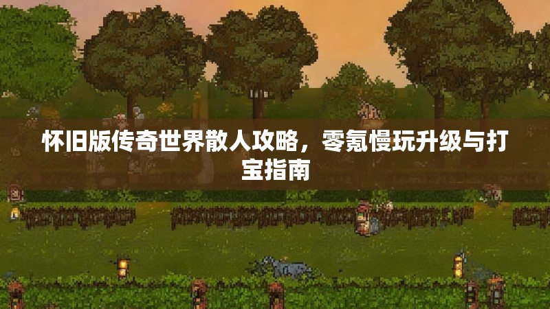 怀旧版传奇世界散人攻略,零氪慢玩升级与打宝指南