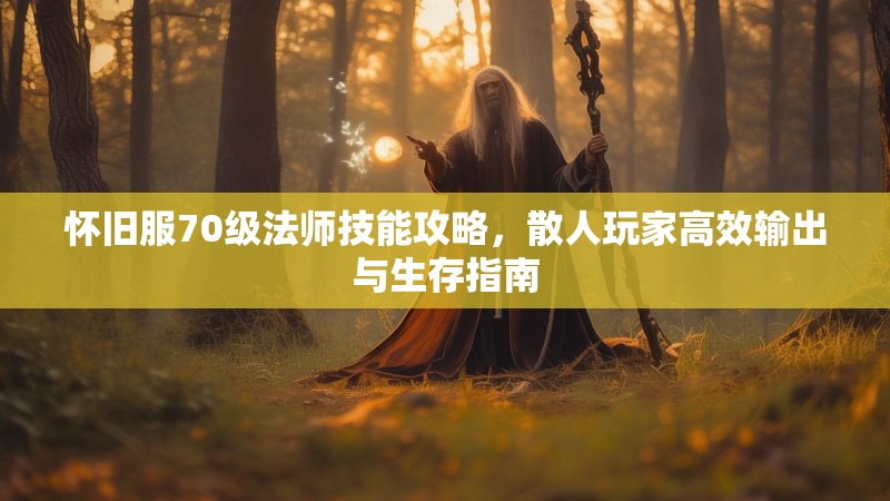 怀旧服70级法师技能攻略,散人玩家高效输出与生存指南