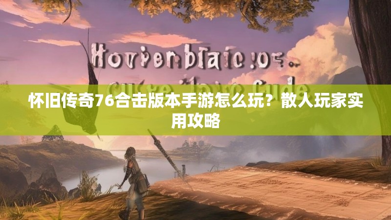 怀旧传奇76合击版本手游怎么玩？散人玩家实用攻略