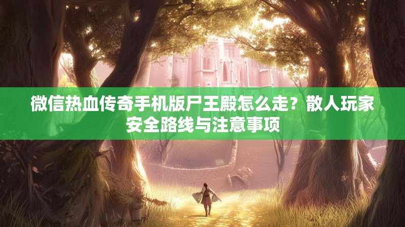 微信热血传奇手机版尸王殿怎么走？散人玩家安全路线与注意事项
