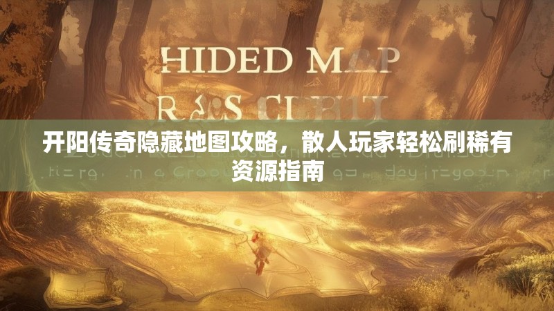 开阳传奇隐藏地图攻略,散人玩家轻松刷稀有资源指南