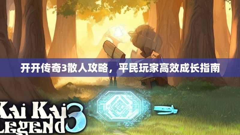 开开传奇3散人攻略,平民玩家高效成长指南