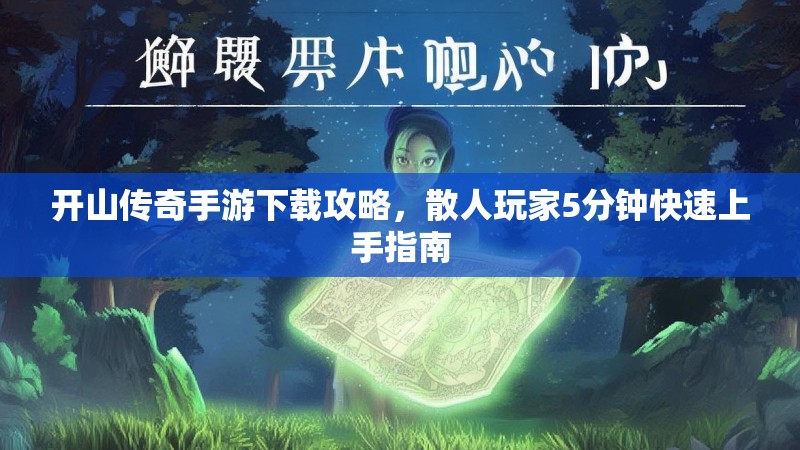 开山传奇手游下载攻略,散人玩家5分钟快速上手指南