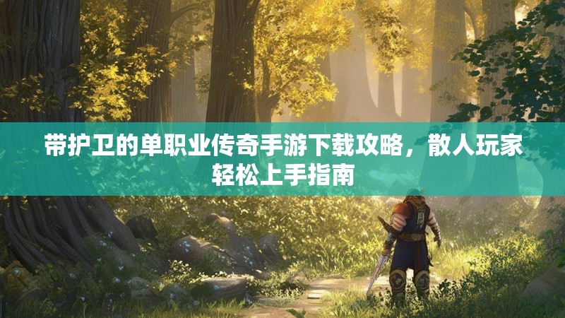 带护卫的单职业传奇手游下载攻略,散人玩家轻松上手指南