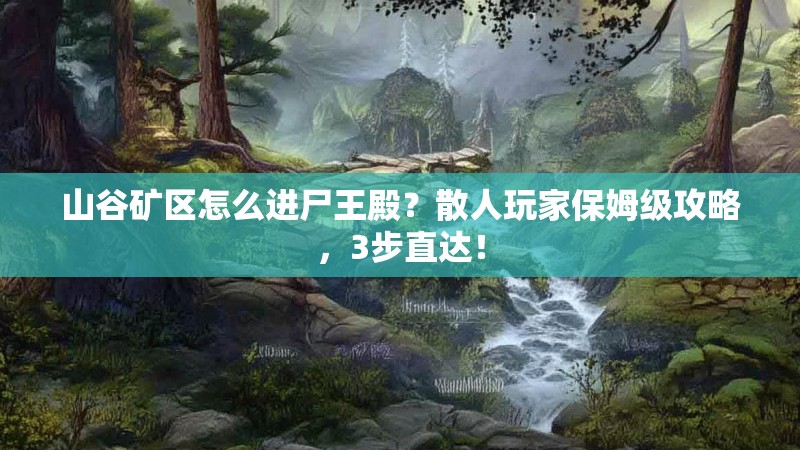 山谷矿区怎么进尸王殿？散人玩家保姆级攻略，3步直达！