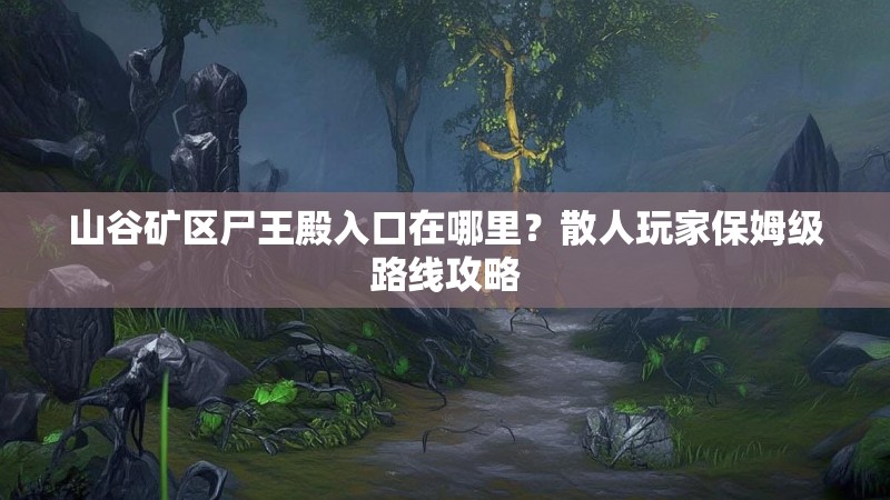 山谷矿区尸王殿入口在哪里？散人玩家保姆级路线攻略