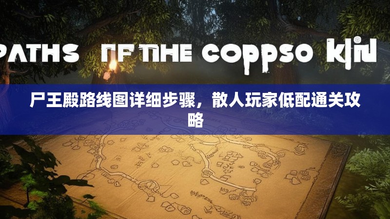 尸王殿路线图详细步骤,散人玩家低配通关攻略