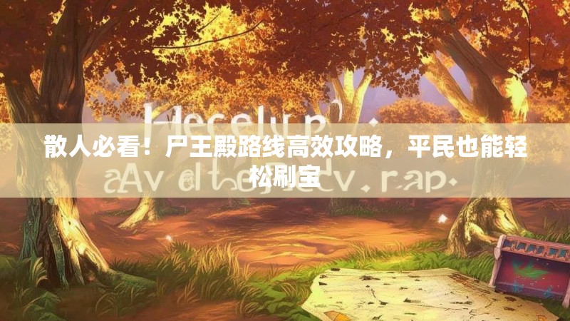 散人必看！尸王殿路线高效攻略，平民也能轻松刷宝