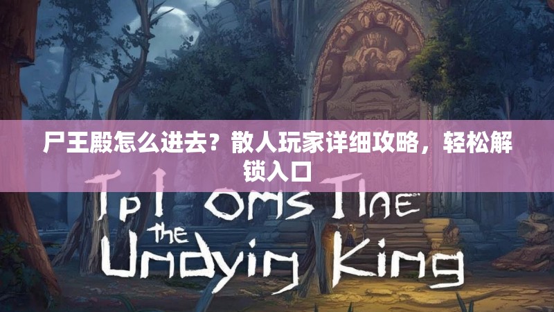 尸王殿怎么进去?散人玩家详细攻略,轻松解锁入口