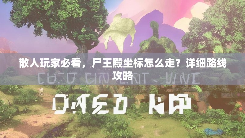 散人玩家必看，尸王殿坐标怎么走？详细路线攻略