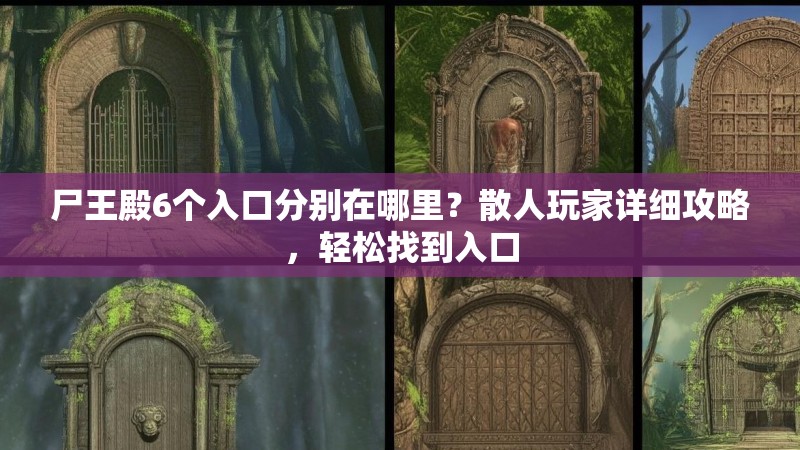 尸王殿6个入口分别在哪里？散人玩家详细攻略，轻松找到入口