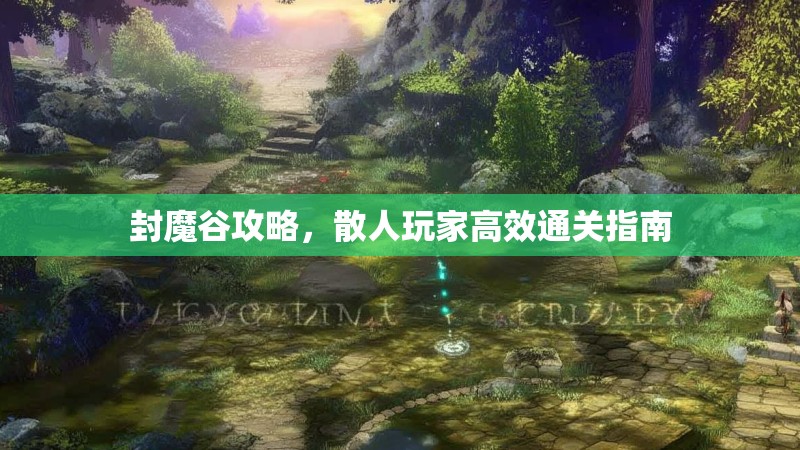 封魔谷攻略,散人玩家高效通关指南