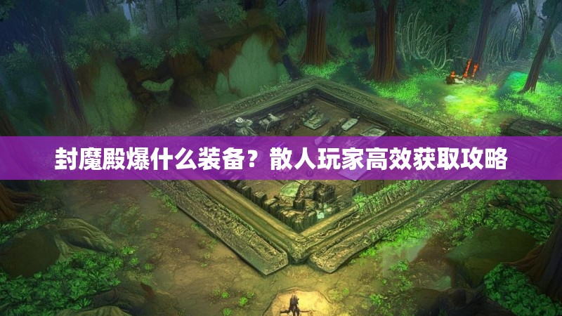 封魔殿爆什么装备?散人玩家高效获取攻略