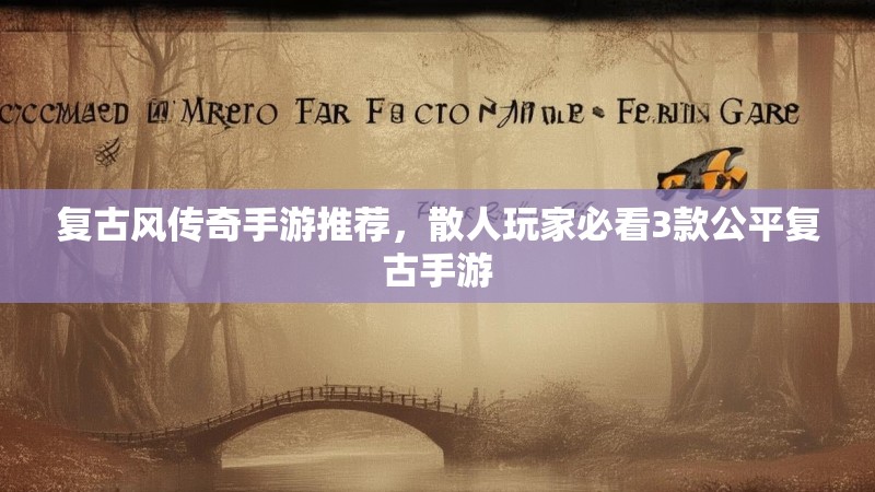 复古风传奇手游推荐,散人玩家必看3款公平复古手游