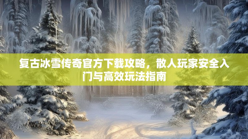 复古冰雪传奇官方下载攻略，散人玩家安全入门与高效玩法指南