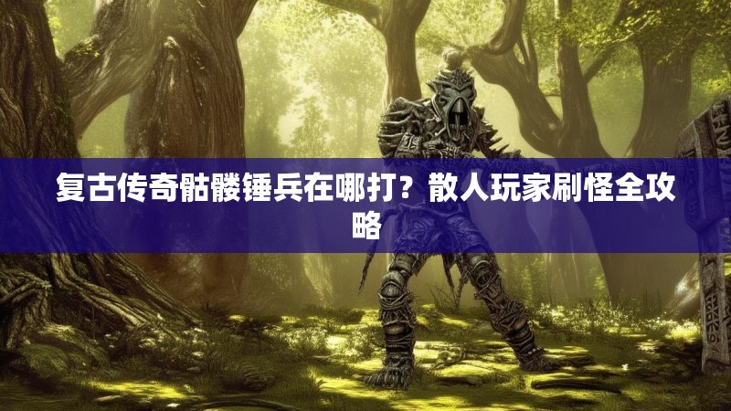 复古传奇骷髅锤兵在哪打?散人玩家刷怪全攻略