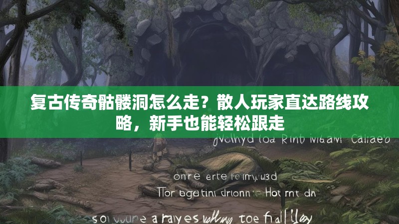 复古传奇骷髅洞怎么走？散人玩家直达路线攻略，新手也能轻松跟走